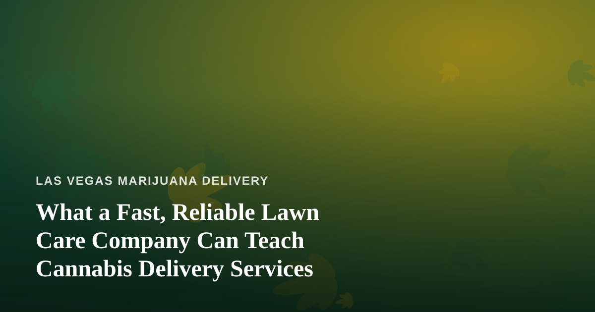 What a Fast, Reliable Lawn Care Company Can Teach Cannabis Delivery Services
