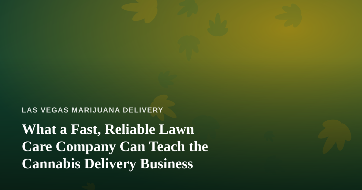 What a Fast, Reliable Lawn Care Company Can Teach the Cannabis Delivery Business