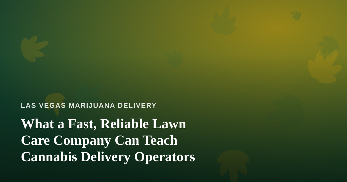 What a Fast, Reliable Lawn Care Company Can Teach Cannabis Delivery Operators