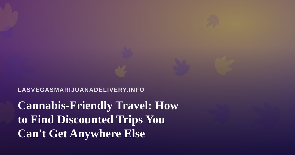 Cannabis-Friendly Travel: How to Find Discounted Trips You Can’t Get Anywhere Else