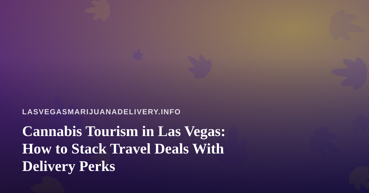 Cannabis Tourism in Las Vegas: How to Stack Travel Deals With Delivery Perks
