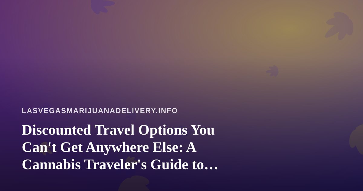 Discounted Travel Options You Can’t Get Anywhere Else: A Cannabis Traveler’s Guide to Las Vegas