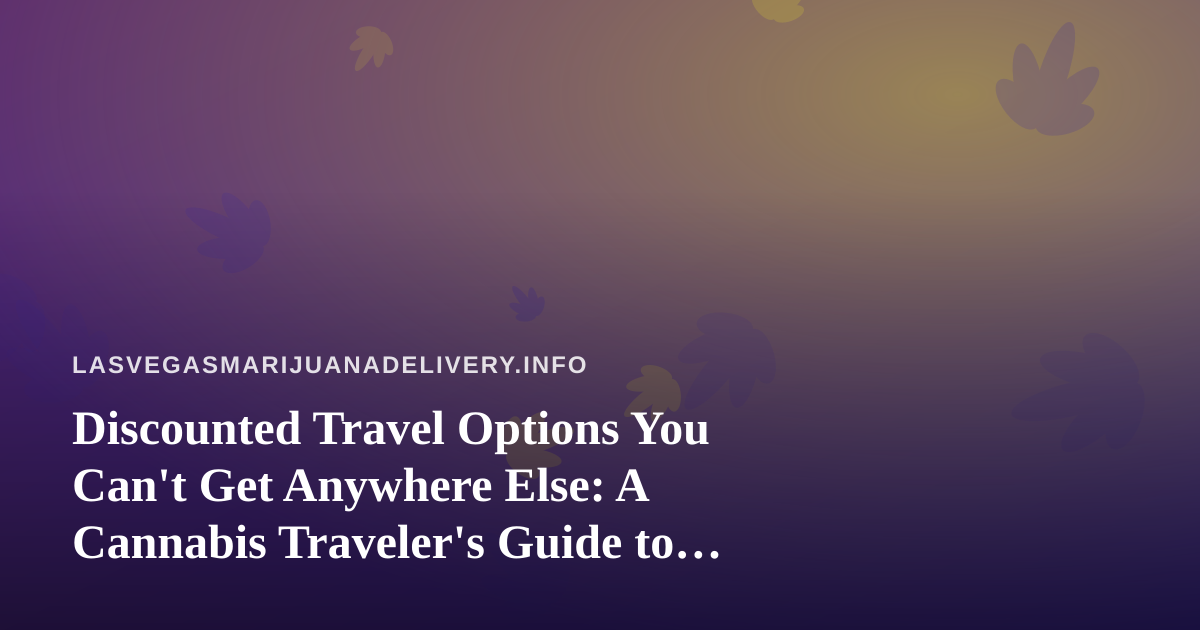 Discounted Travel Options You Can’t Get Anywhere Else: A Cannabis Traveler’s Guide to Vegas