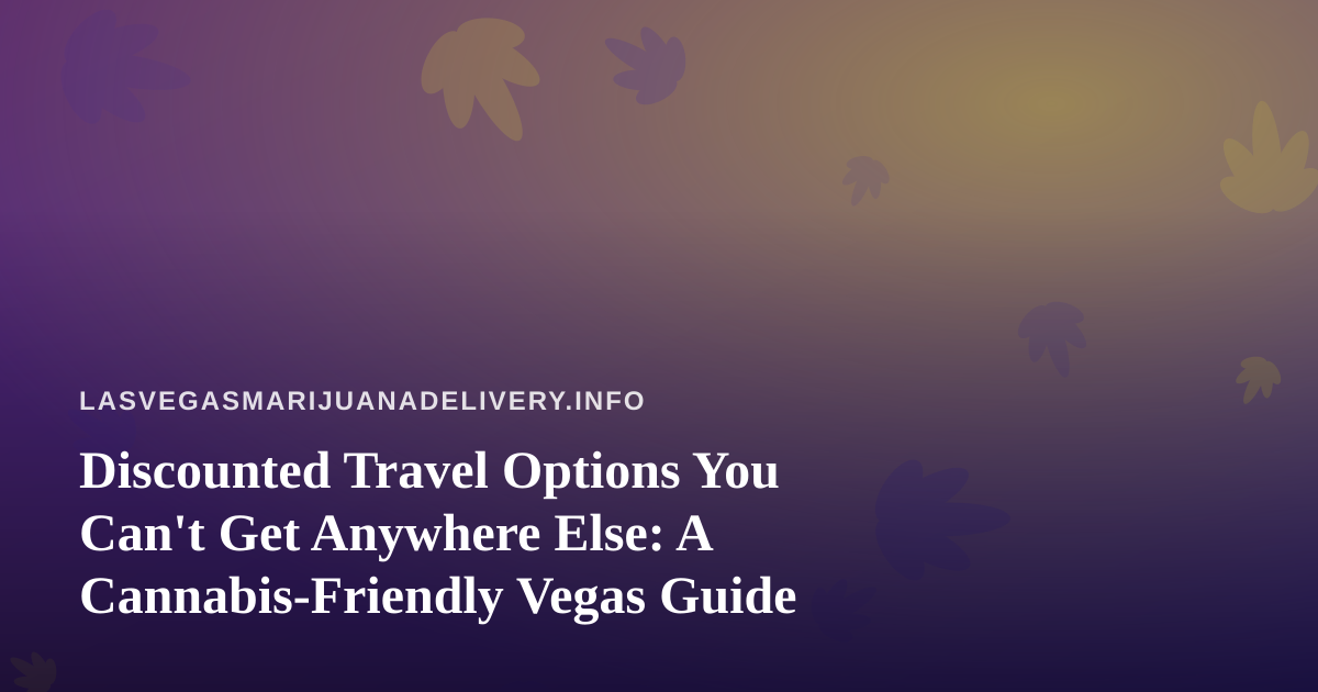 Discounted Travel Options You Can’t Get Anywhere Else: A Cannabis-Friendly Vegas Guide