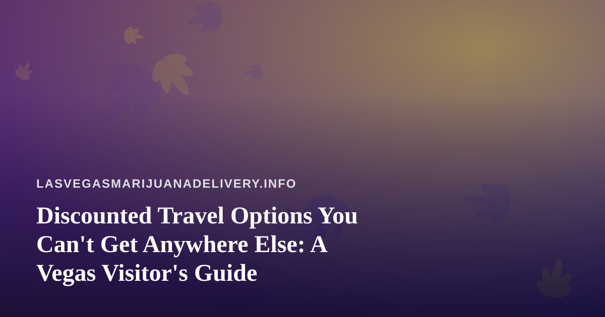 Discounted Travel Options You Can’t Get Anywhere Else: A Vegas Visitor’s Guide