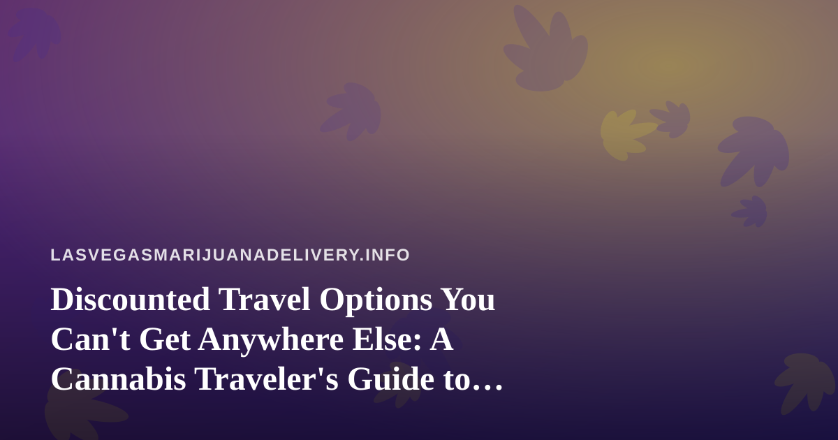 Discounted Travel Options You Can’t Get Anywhere Else: A Cannabis Traveler’s Guide to Las Vegas