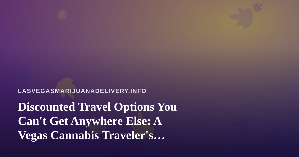 Discounted Travel Options You Can’t Get Anywhere Else: A Vegas Cannabis Traveler’s Guide