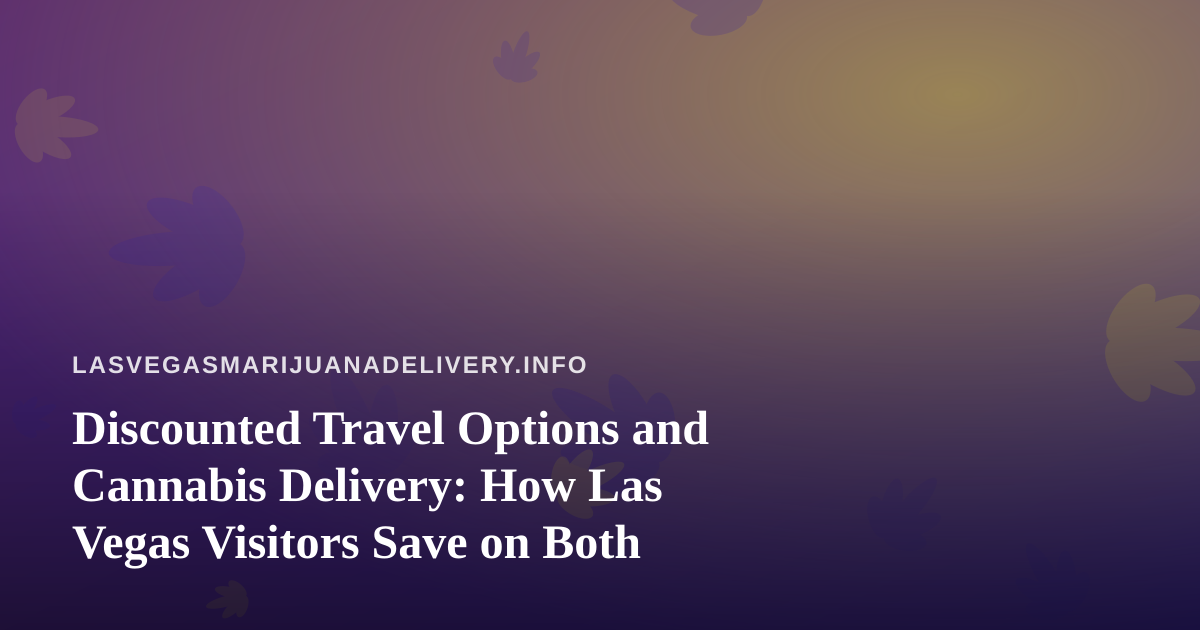 Discounted Travel Options and Cannabis Delivery: How Las Vegas Visitors Save on Both