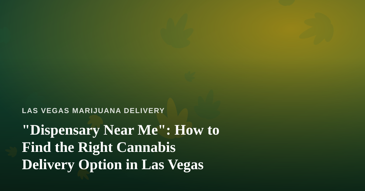 “Dispensary Near Me”: How to Find the Right Cannabis Delivery Option in Las Vegas