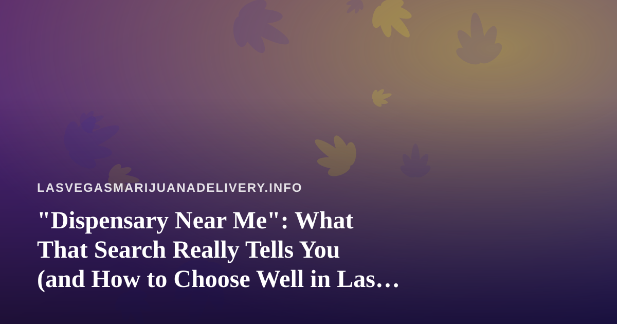 “Dispensary Near Me”: What That Search Really Tells You (and How to Choose Well in Las Vegas)