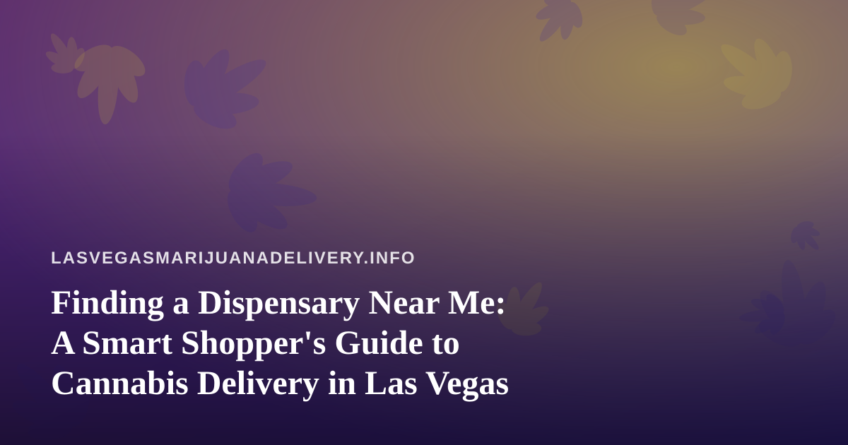 Finding a Dispensary Near Me: A Smart Shopper’s Guide to Cannabis Delivery in Las Vegas