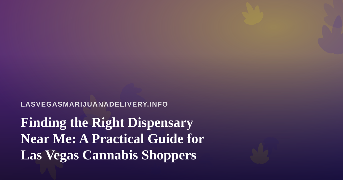 Finding the Right Dispensary Near Me: A Practical Guide for Las Vegas Cannabis Shoppers