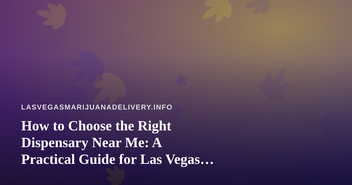 How to Choose the Right Dispensary Near Me: A Practical Guide for Las Vegas Cannabis Shoppers