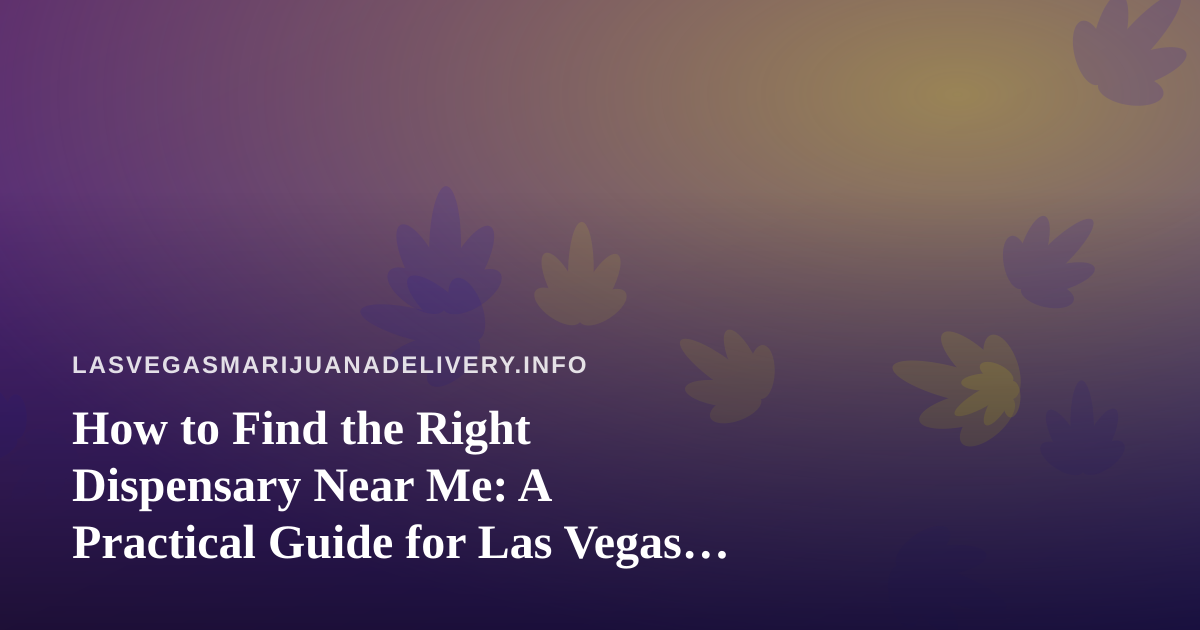 How to Find the Right Dispensary Near Me: A Practical Guide for Las Vegas Shoppers
