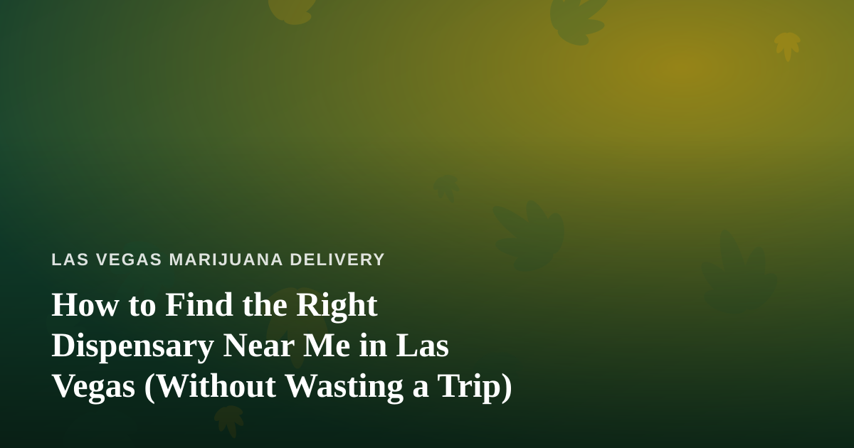 How to Find the Right Dispensary Near Me in Las Vegas (Without Wasting a Trip)