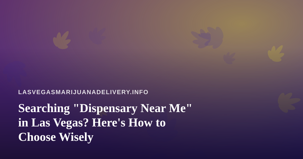 Searching “Dispensary Near Me” in Las Vegas? Here’s How to Choose Wisely