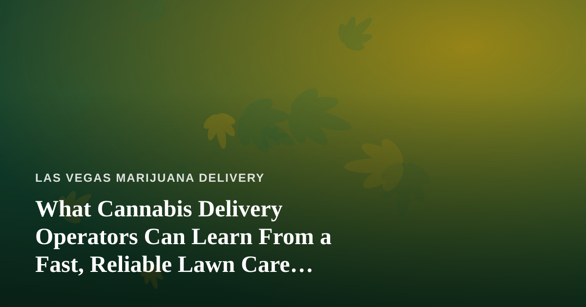 What Cannabis Delivery Operators Can Learn From a Fast, Reliable Lawn Care Company