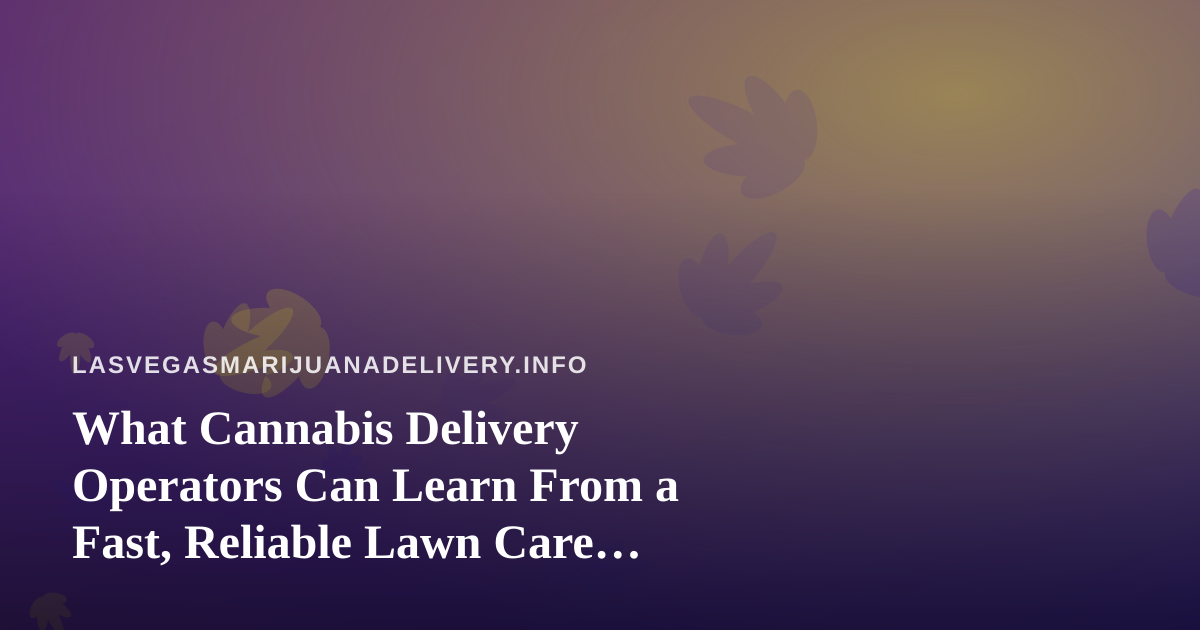 What Cannabis Delivery Operators Can Learn From a Fast, Reliable Lawn Care Company