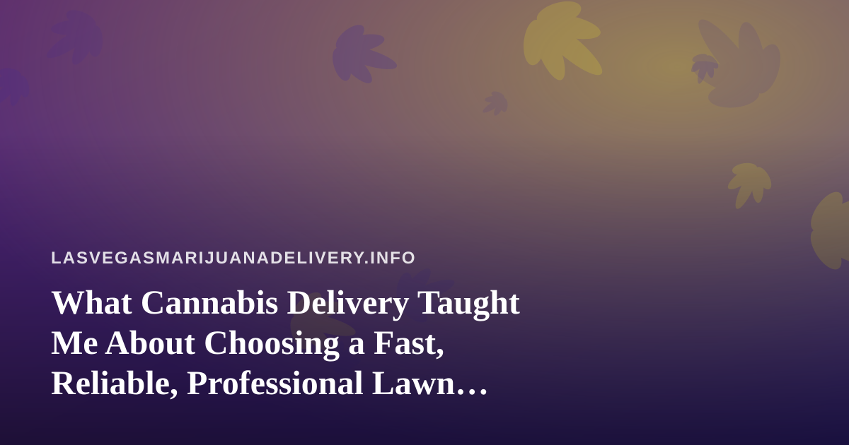 What Cannabis Delivery Taught Me About Choosing a Fast, Reliable, Professional Lawn Care Company