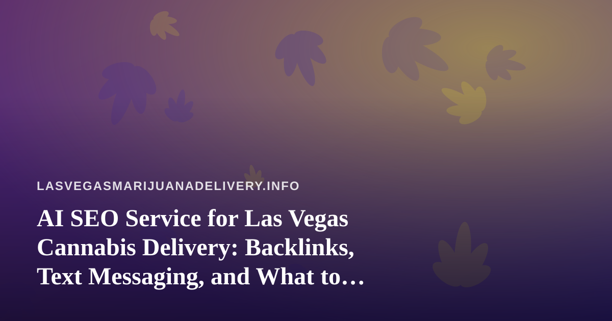 AI SEO Service for Las Vegas Cannabis Delivery: Backlinks, Text Messaging, and What to Build First