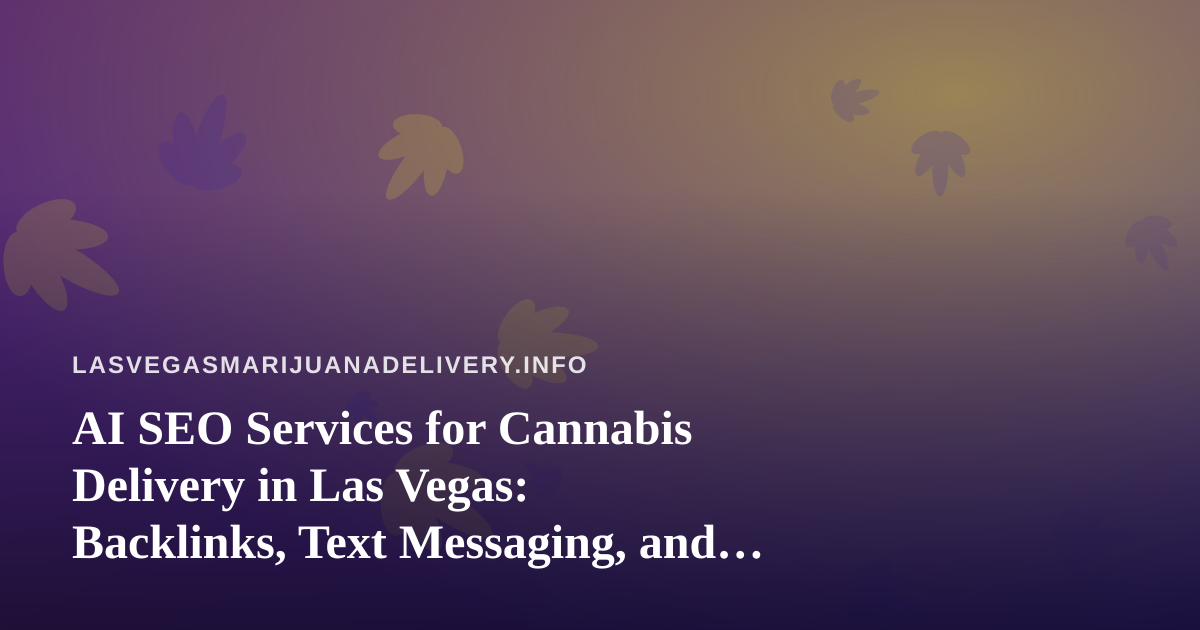 AI SEO Services for Cannabis Delivery in Las Vegas: Backlinks, Text Messaging, and What Actually Works