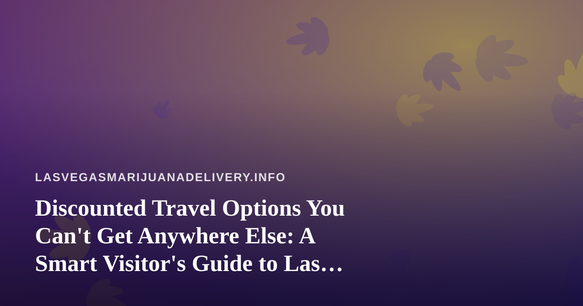Discounted Travel Options You Can’t Get Anywhere Else: A Smart Visitor’s Guide to Las Vegas