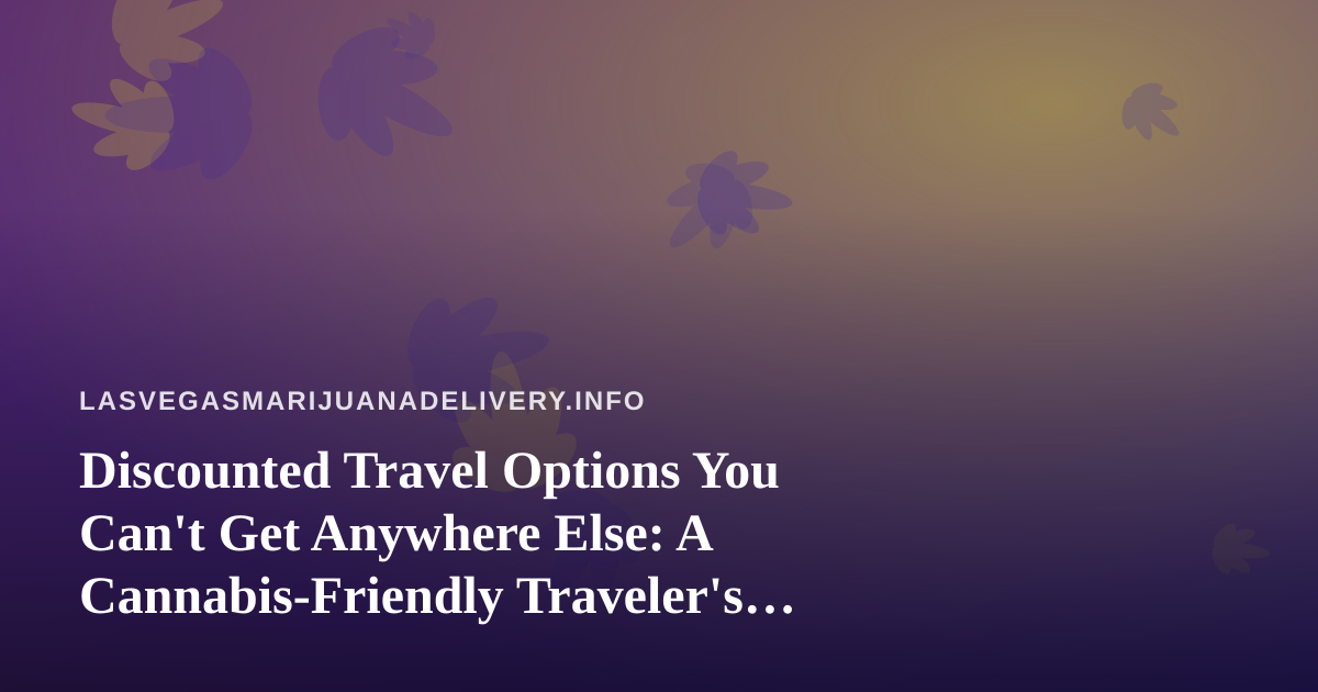 Discounted Travel Options You Can’t Get Anywhere Else: A Cannabis-Friendly Traveler’s Guide to Las Vegas