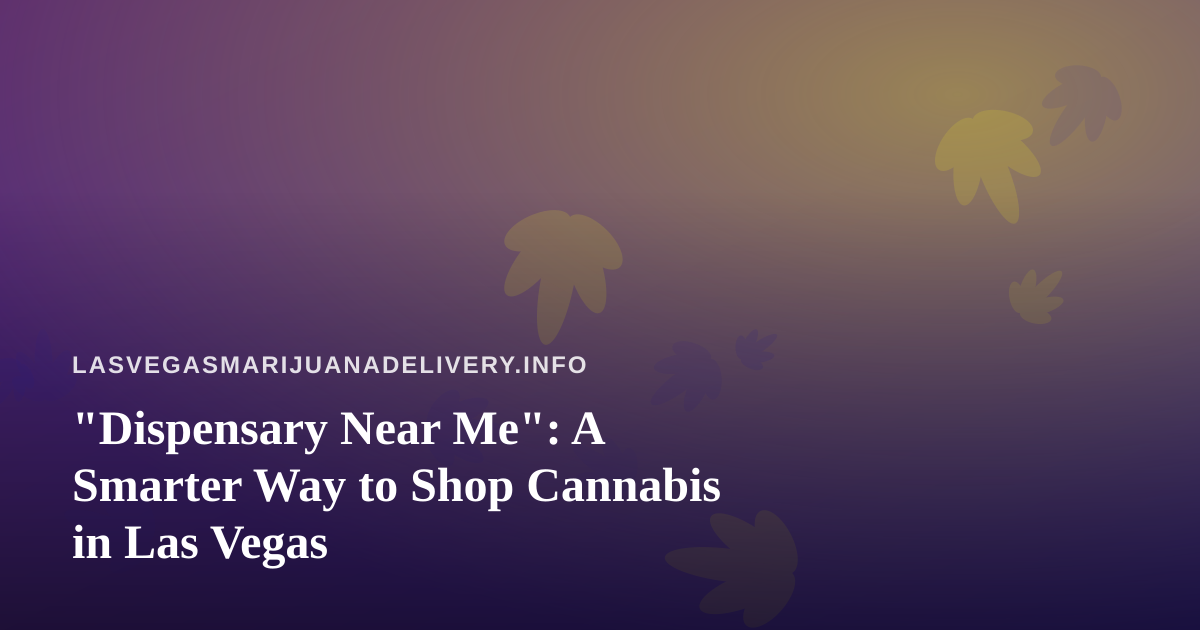 “Dispensary Near Me”: A Smarter Way to Shop Cannabis in Las Vegas
