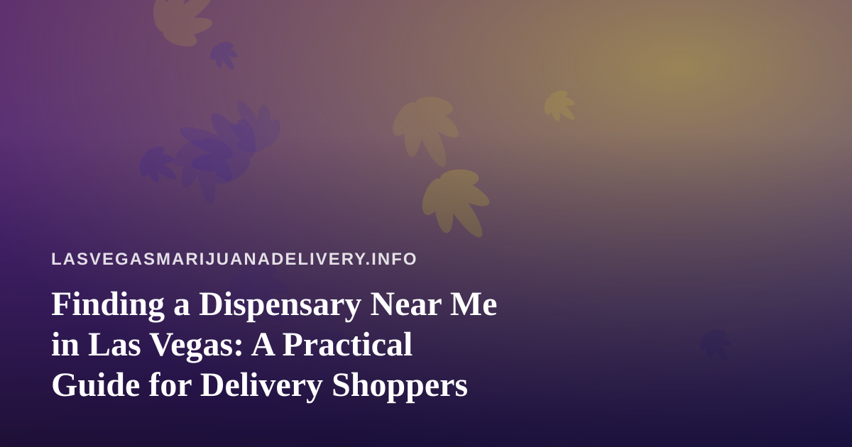 Finding a Dispensary Near Me in Las Vegas: A Practical Guide for Delivery Shoppers