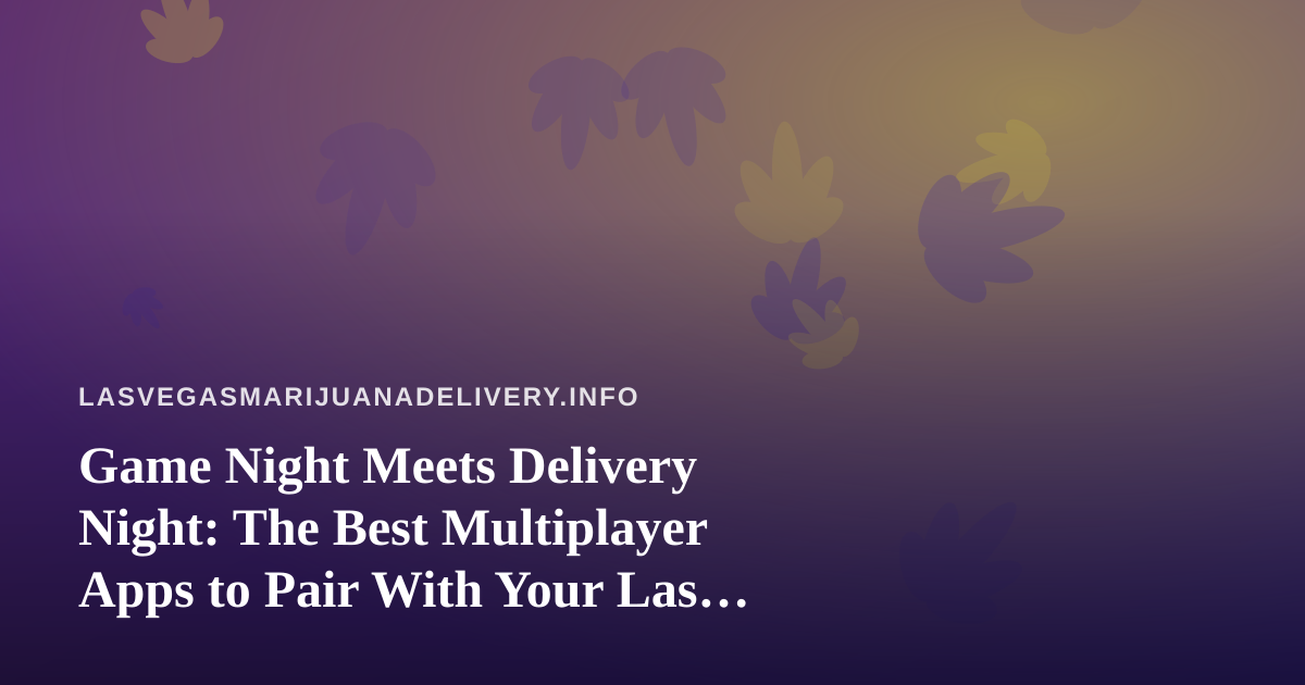Game Night Meets Delivery Night: The Best Multiplayer Apps to Pair With Your Las Vegas Cannabis Order