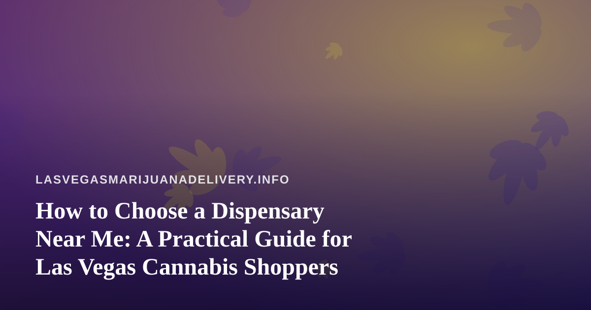 How to Choose a Dispensary Near Me: A Practical Guide for Las Vegas Cannabis Shoppers