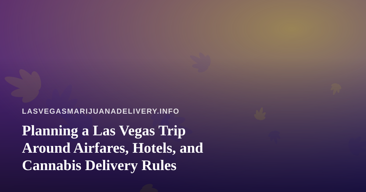 Planning a Las Vegas Trip Around Airfares, Hotels, and Cannabis Delivery Rules