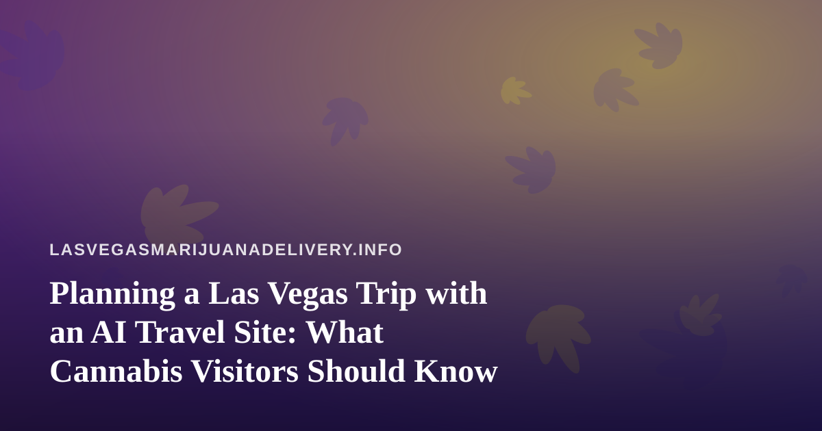 Planning a Las Vegas Trip with an AI Travel Site: What Cannabis Visitors Should Know