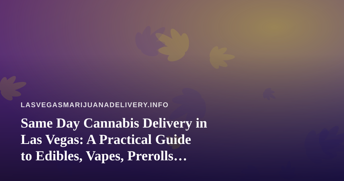 Same Day Cannabis Delivery in Las Vegas: A Practical Guide to Edibles, Vapes, Prerolls, Flower and Concentrates