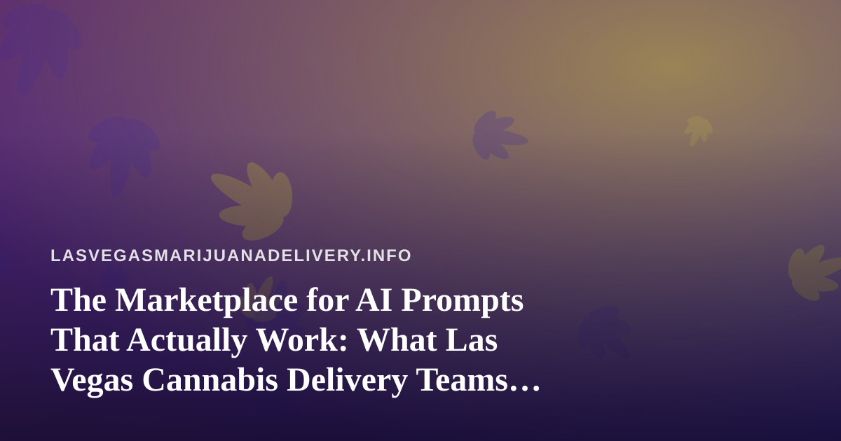 The Marketplace for AI Prompts That Actually Work: What Las Vegas Cannabis Delivery Teams Should Know