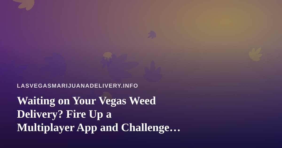 Waiting on Your Vegas Weed Delivery? Fire Up a Multiplayer App and Challenge Your Friends